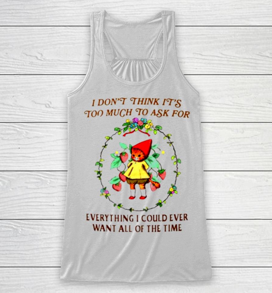 I Don’t Think It’s Too Much To Ask For Everything I Could Ever Want All Of The Time Racerback Tank