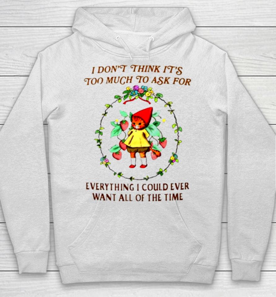 I Don’t Think It’s Too Much To Ask For Everything I Could Ever Want All Of The Time Hoodie