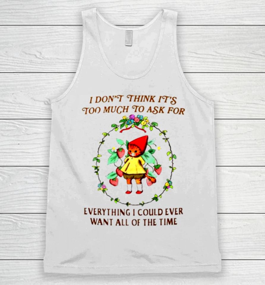 I Don’t Think It’s Too Much To Ask For Everything I Could Ever Want All Of The Time Unisex Tank Top