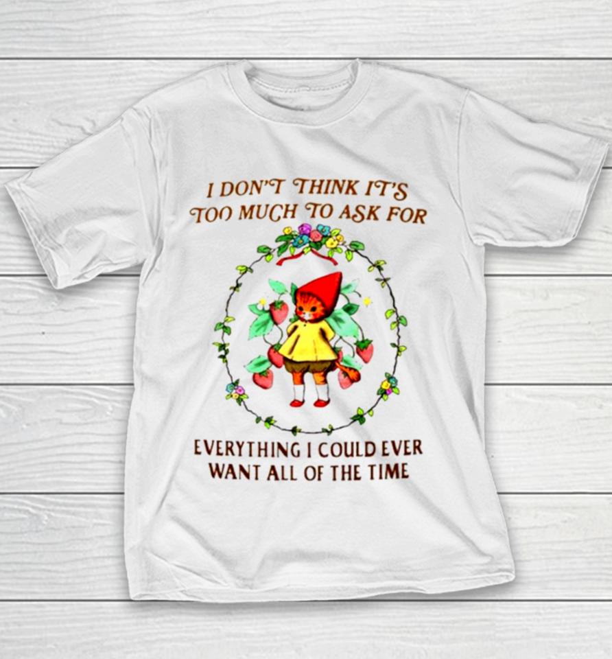 I Don’t Think It’s Too Much To Ask For Everything I Could Ever Want All Of The Time Youth T-Shirt
