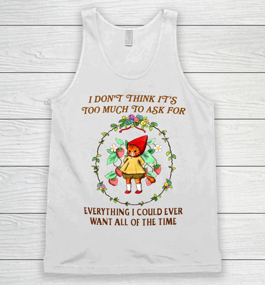 I Don't Think It's Too Much To Ask For Everything I Could Ever Want All Of The Time Unisex Tank Top