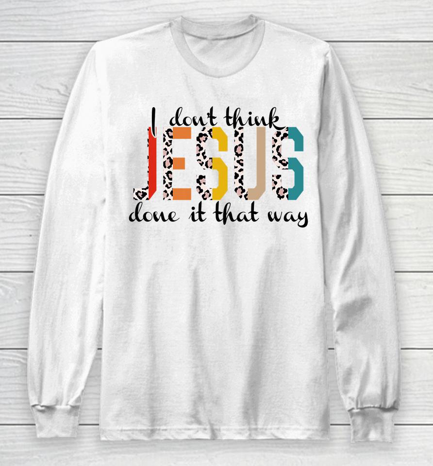 I Don't Think Jesus Done It That Way Leopard Long Sleeve T-Shirt