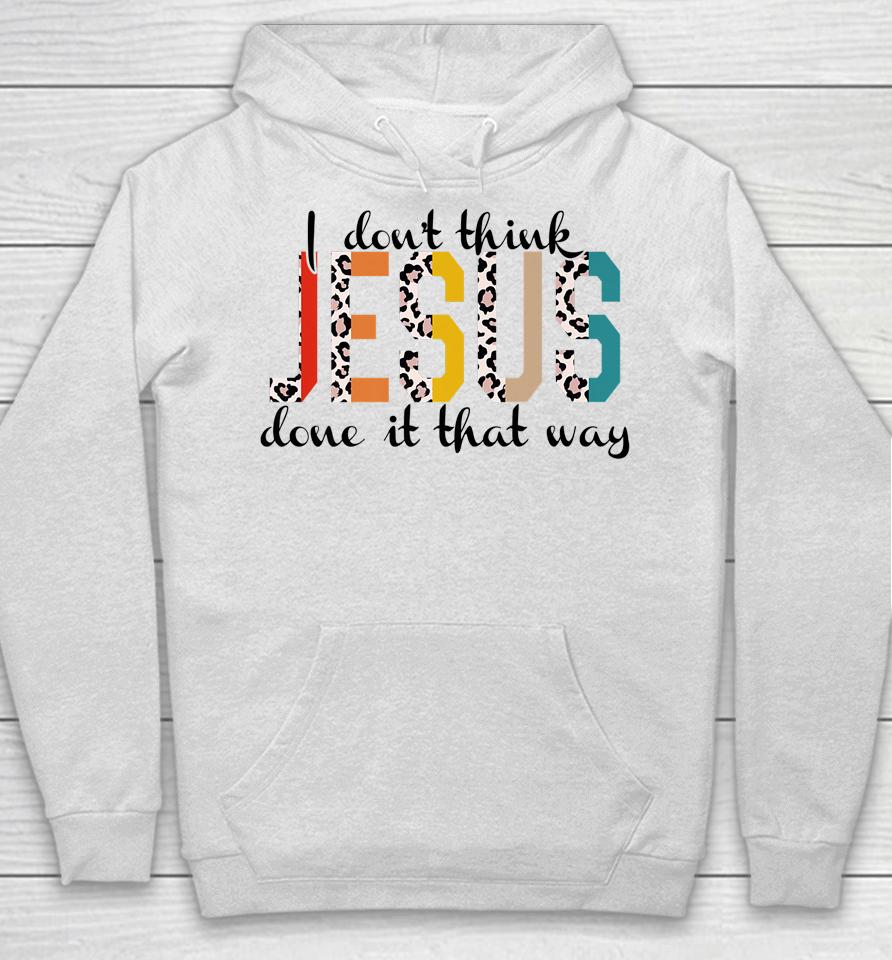 I Don't Think Jesus Done It That Way Leopard Hoodie