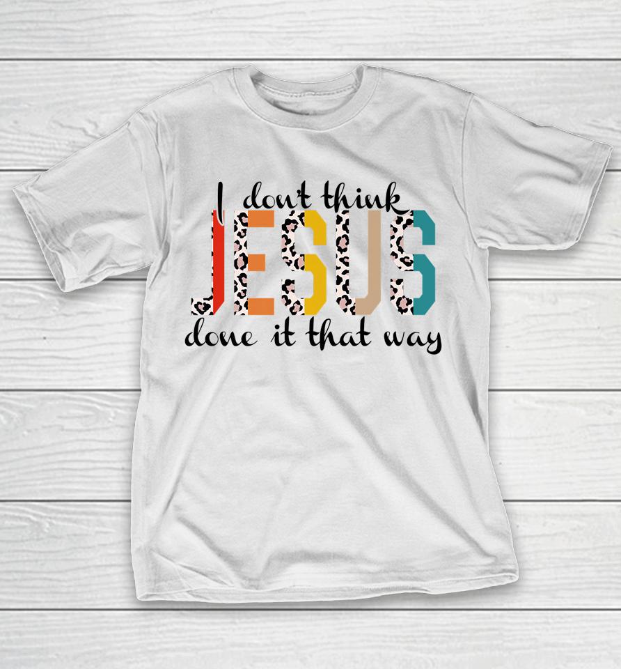 I Don't Think Jesus Done It That Way Leopard T-Shirt