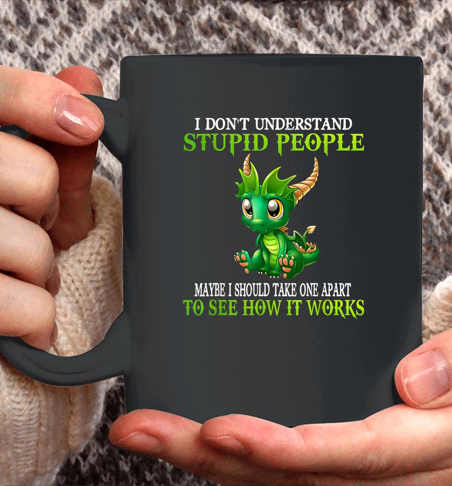 I Don't Understand Stupid People Maybe I Should Take One Apart To See How It Works Cute Dragons Coffee Mug
