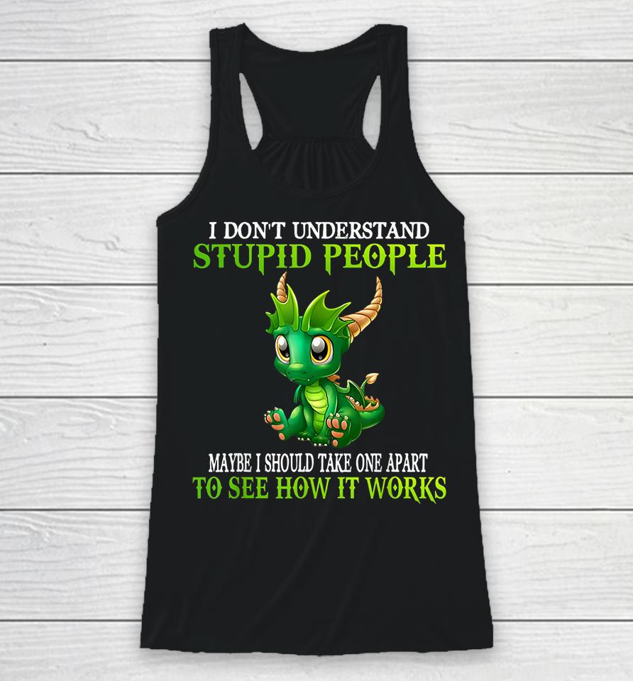 I Don't Understand Stupid People Maybe I Should Take One Apart To See How It Works Cute Dragons Racerback Tank