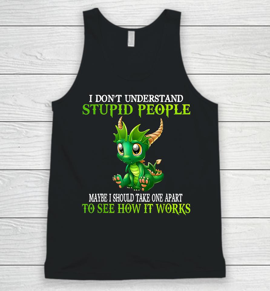 I Don't Understand Stupid People Maybe I Should Take One Apart To See How It Works Cute Dragons Unisex Tank Top