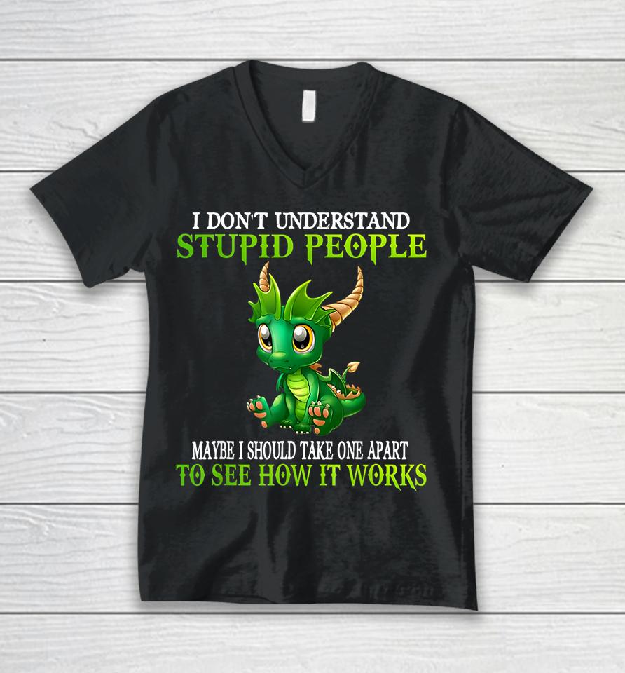 I Don't Understand Stupid People Maybe I Should Take One Apart To See How It Works Cute Dragons Unisex V-Neck T-Shirt