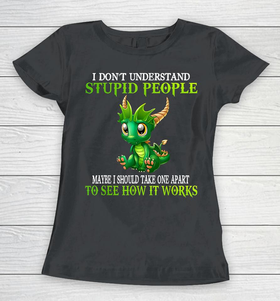 I Don't Understand Stupid People Maybe I Should Take One Apart To See How It Works Cute Dragons Women T-Shirt