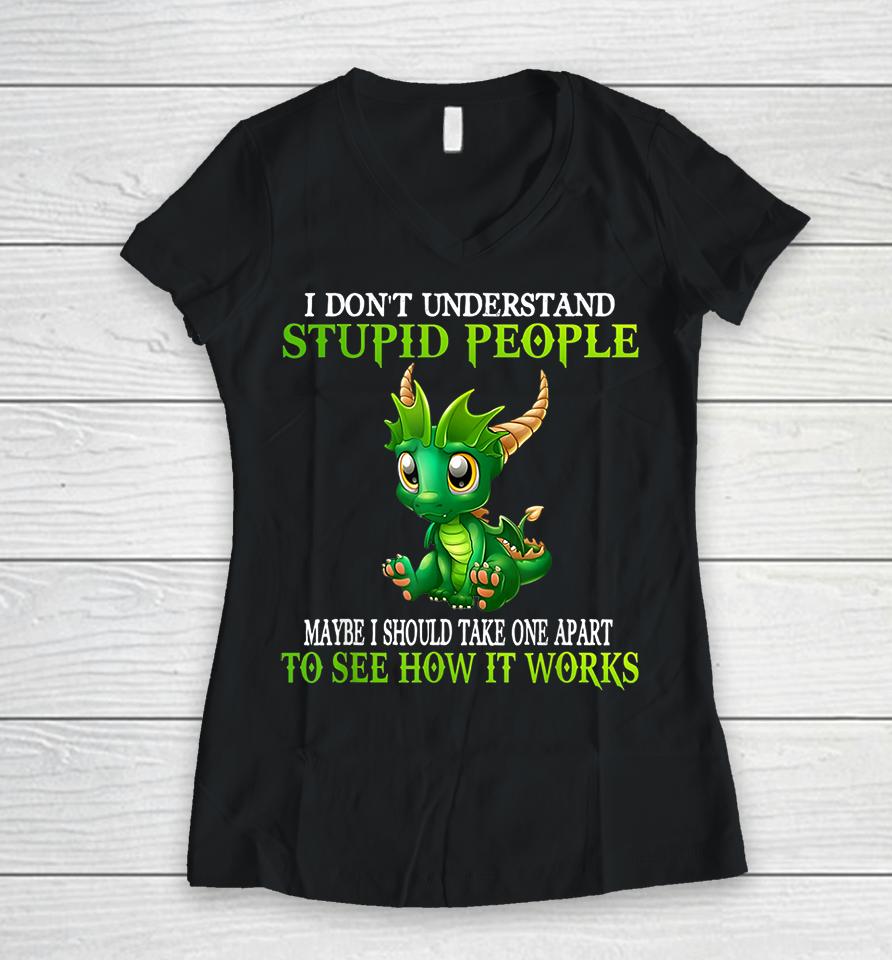 I Don't Understand Stupid People Maybe I Should Take One Apart To See How It Works Cute Dragons Women V-Neck T-Shirt
