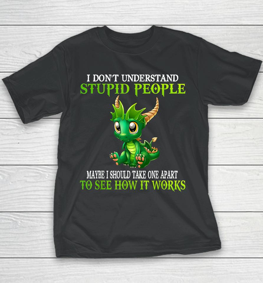 I Don't Understand Stupid People Maybe I Should Take One Apart To See How It Works Cute Dragons Youth T-Shirt