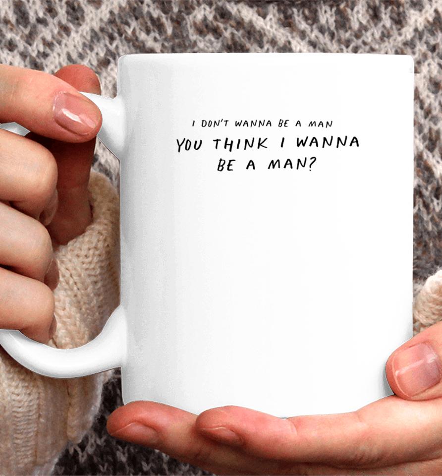 I Don't Wanna Be A Man You Think I Wanna Be A Man Coffee Mug
