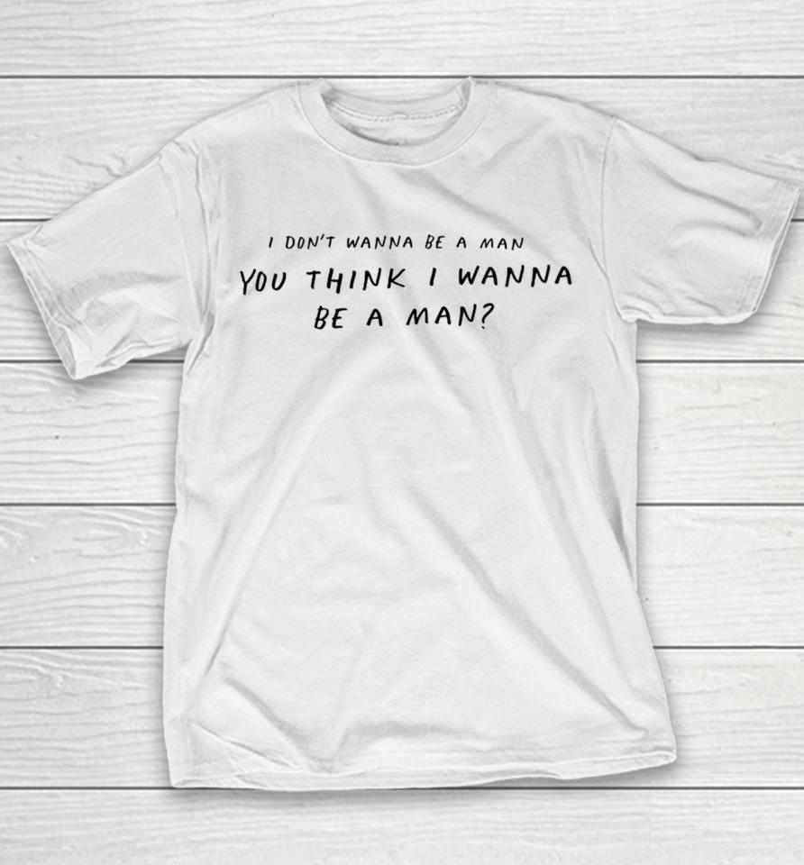 I Don't Wanna Be A Man You Think I Wanna Be A Man Youth T-Shirt