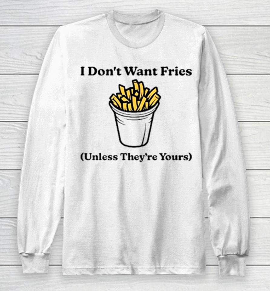 I Don’t Want Fries Unless They’re Yours Long Sleeve T-Shirt