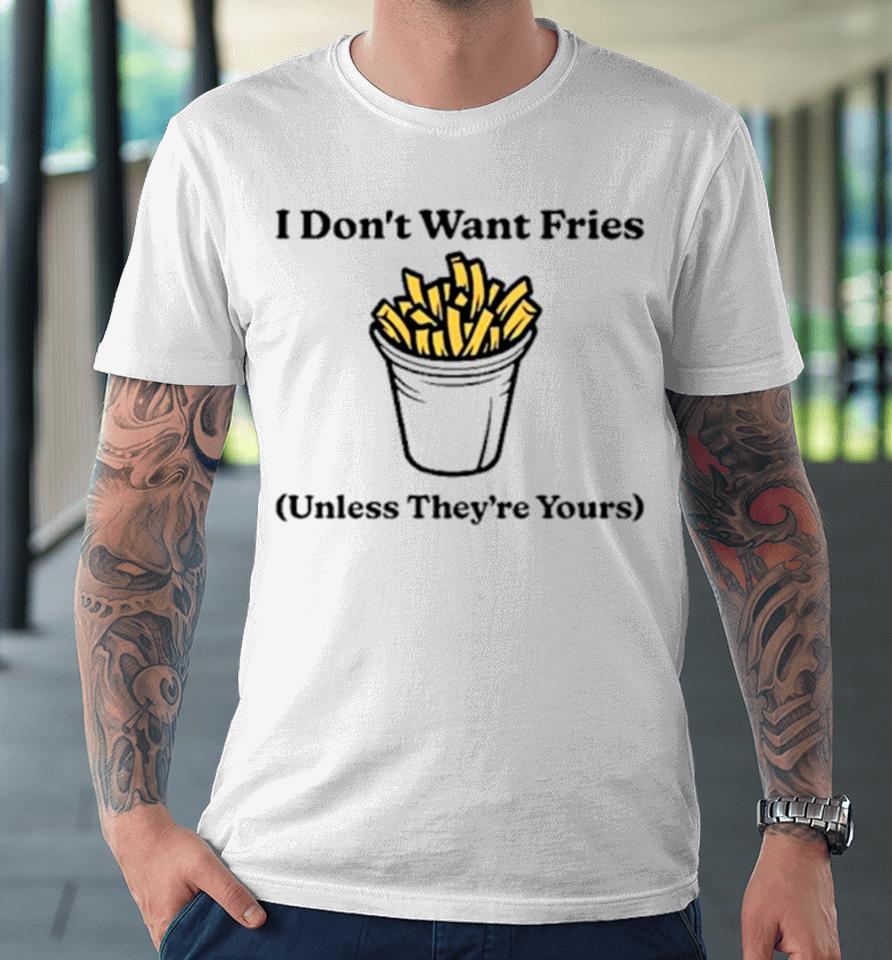 I Don’t Want Fries Unless They’re Yours Premium T-Shirt