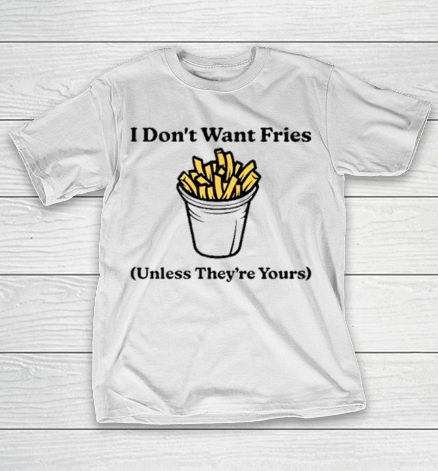 I Don’t Want Fries Unless They’re Yours T-Shirt