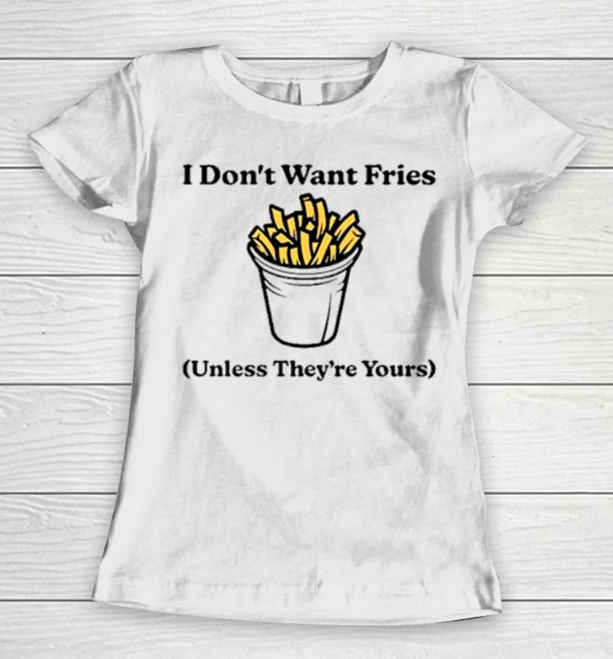 I Don’t Want Fries Unless They’re Yours Women T-Shirt