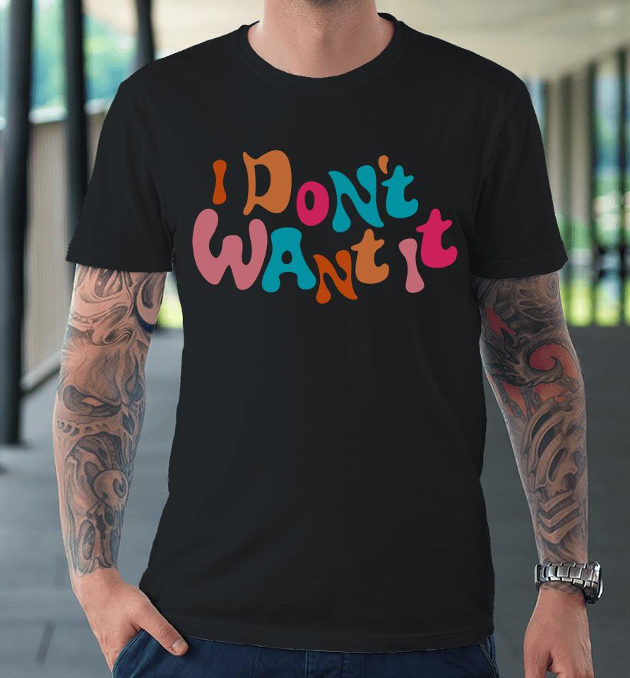 I Don't Want It Premium T-Shirt
