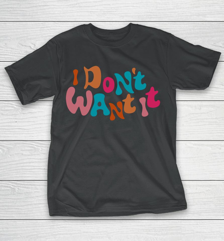 I Don't Want It T-Shirt