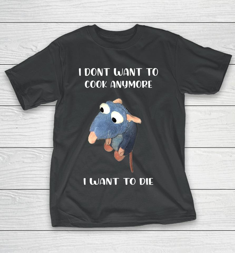I Don't Want To Cook Anymore I Want To Die T-Shirt