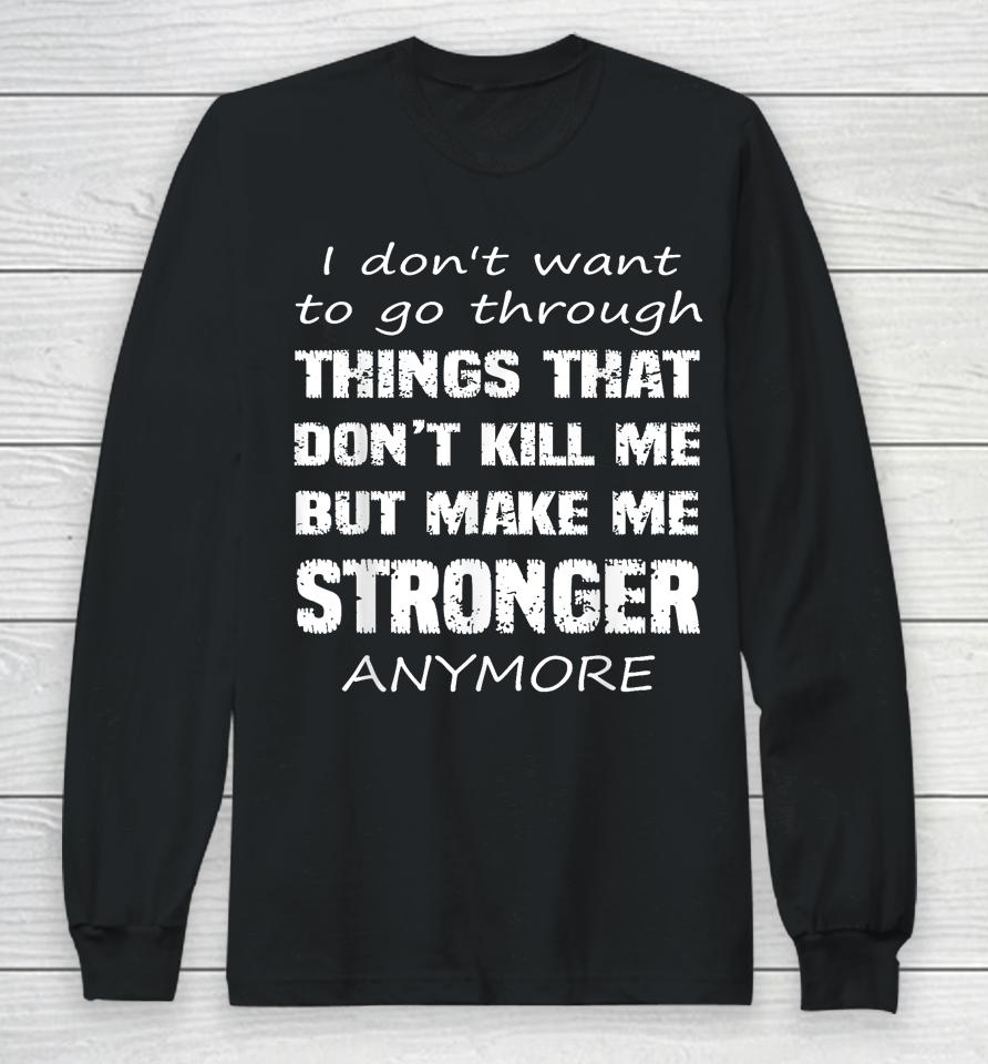 I Don't Want To Go Through Things That Don't Kill Me Quote Long Sleeve T-Shirt