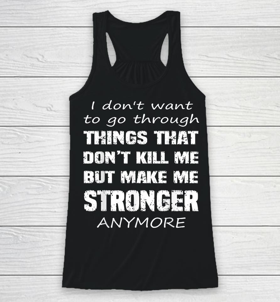 I Don't Want To Go Through Things That Don't Kill Me Quote Racerback Tank