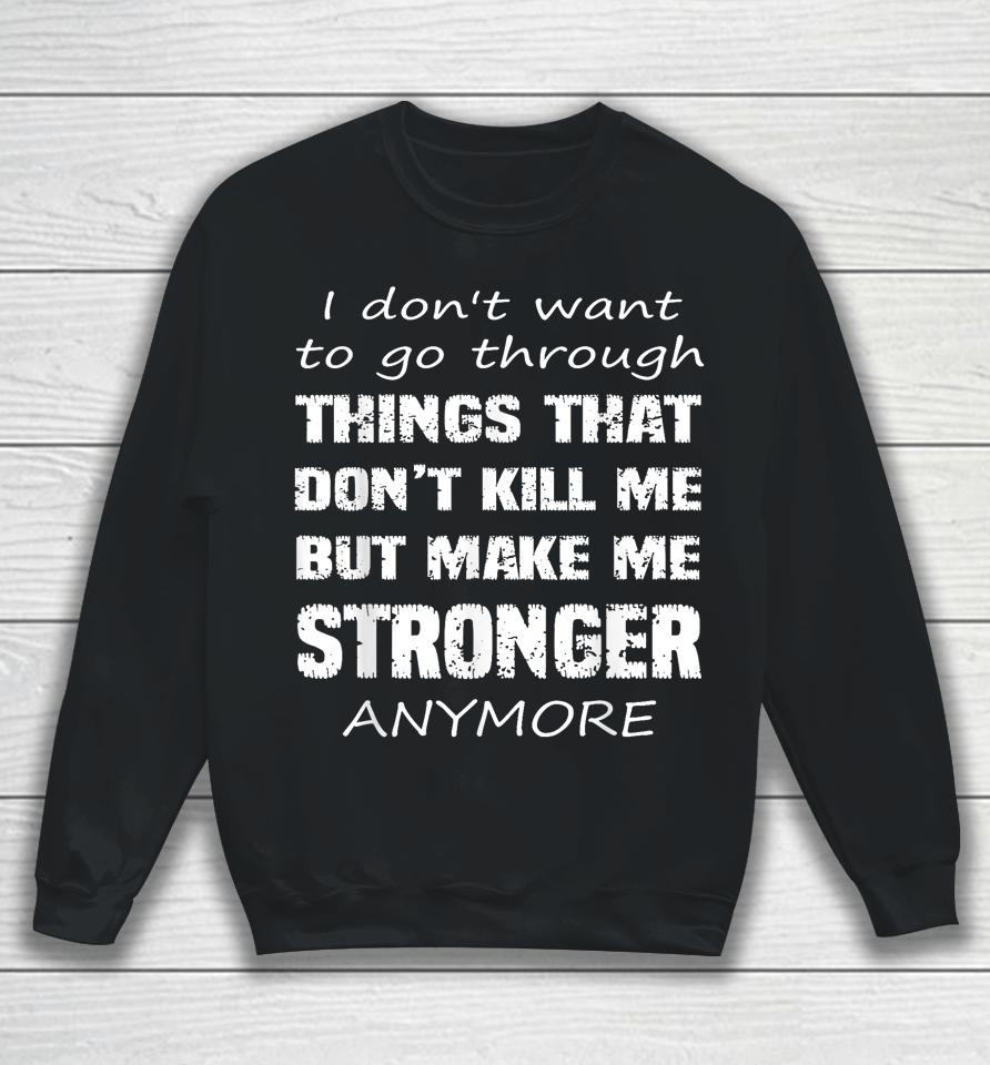 I Don't Want To Go Through Things That Don't Kill Me Quote Sweatshirt