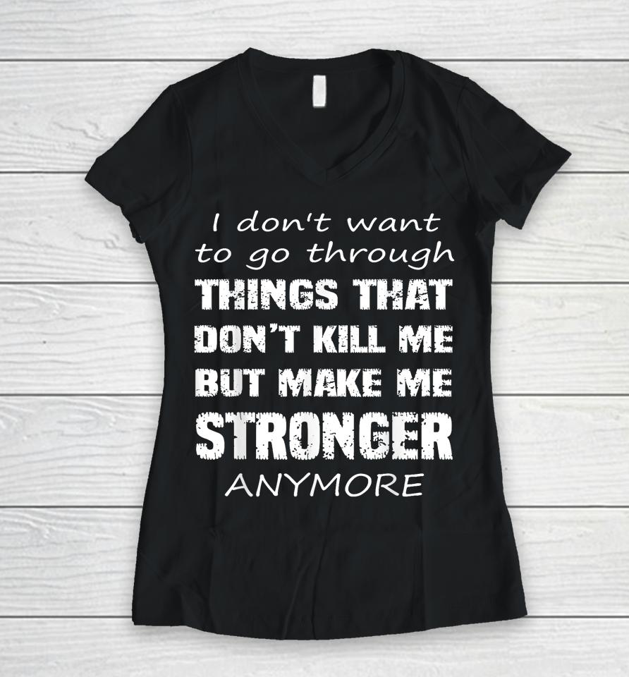 I Don't Want To Go Through Things That Don't Kill Me Quote Women V-Neck T-Shirt