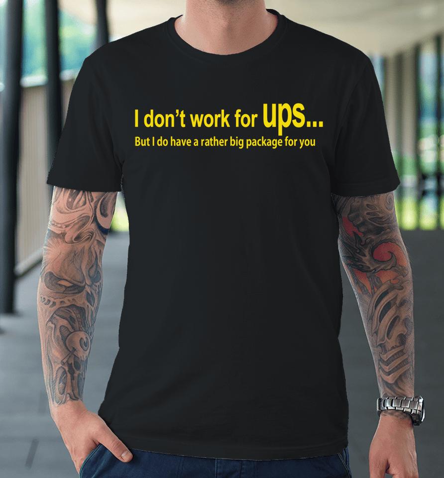I Don't Work For Ups But I Do Have A Rather Big Package For You Premium T-Shirt