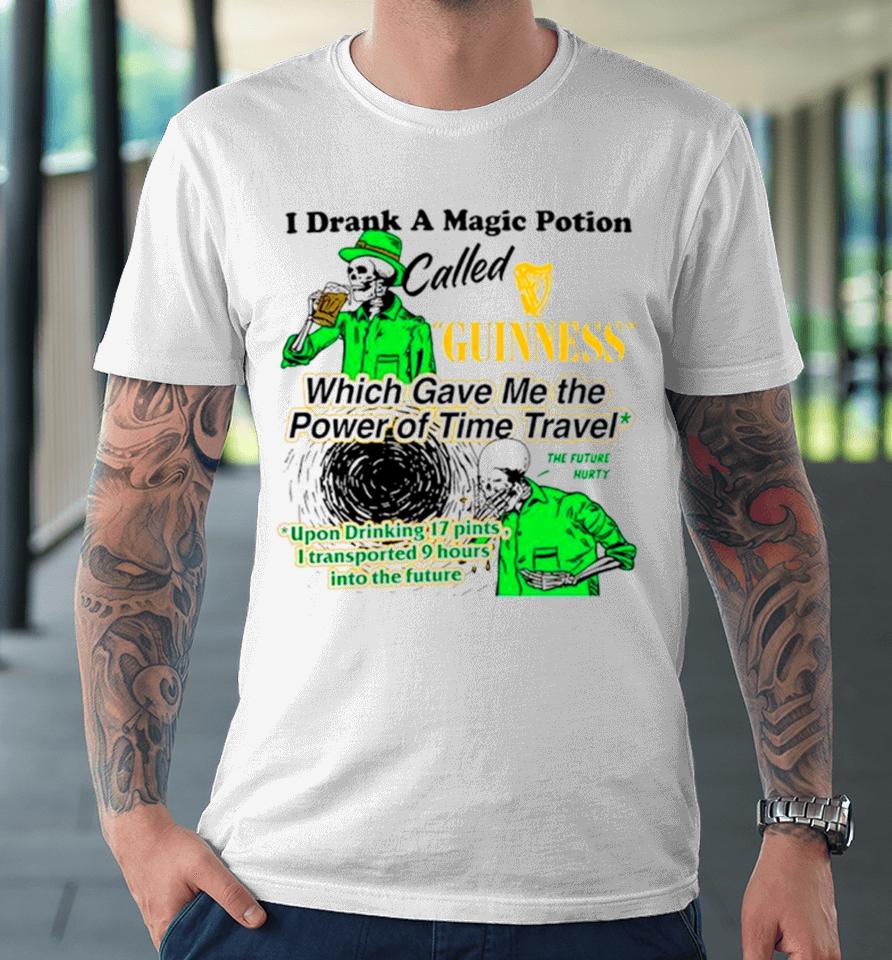 I Drank A Magic Potion Called Guinness Which Gave Me The Power Of Time Travel Premium T-Shirt
