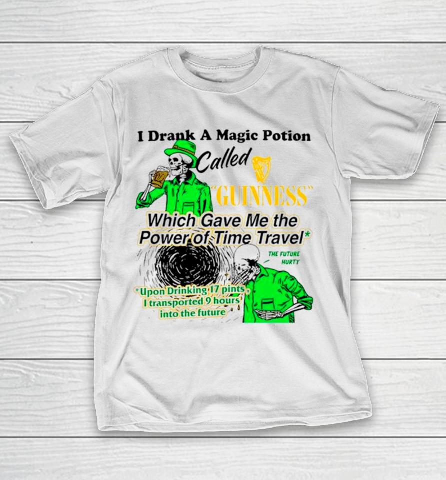 I Drank A Magic Potion Called Guinness Which Gave Me The Power Of Time Travel T-Shirt