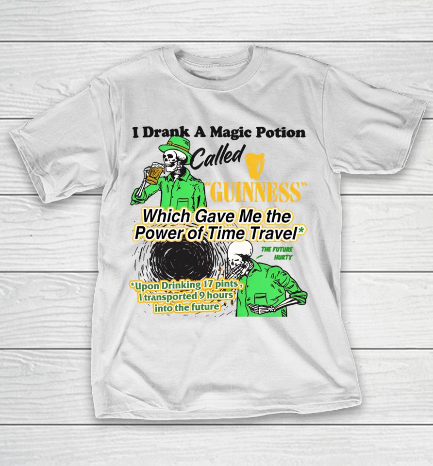 I Drank A Magic Potion Called Guinness Which Gave Me The Power Of Time Travel T-Shirt