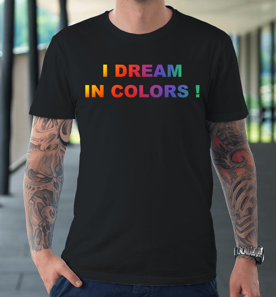 I Dream In Colors Premium T-Shirt