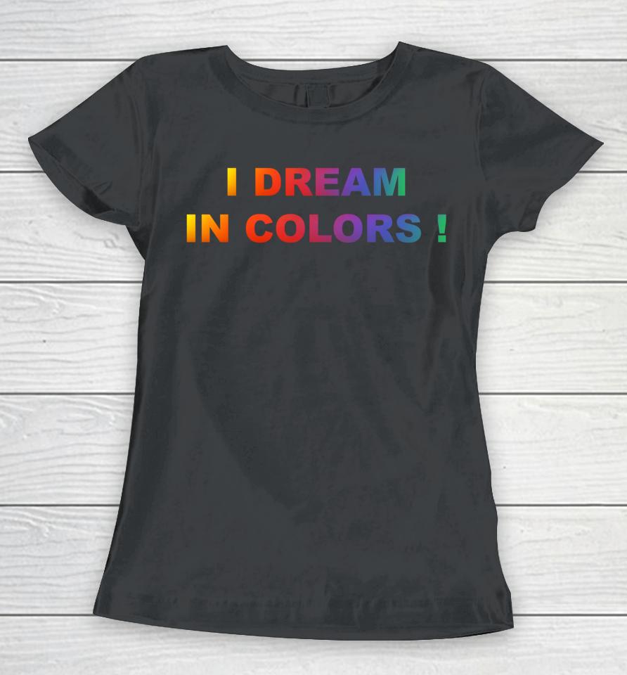 I Dream In Colors Women T-Shirt