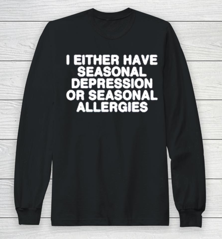 I Either Have Seasonal Depression Or Seasonal Allergies Long Sleeve T-Shirt