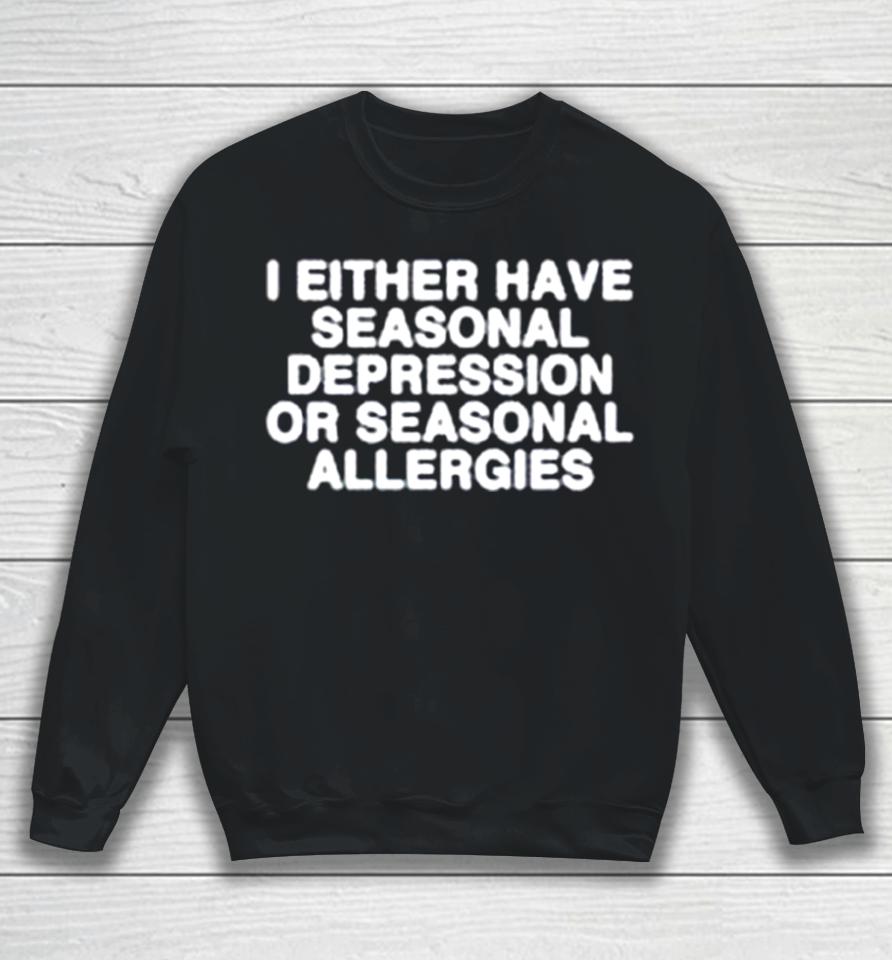 I Either Have Seasonal Depression Or Seasonal Allergies Sweatshirt