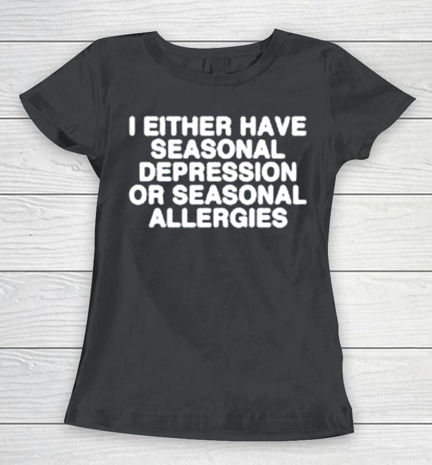 I Either Have Seasonal Depression Or Seasonal Allergies Women T-Shirt