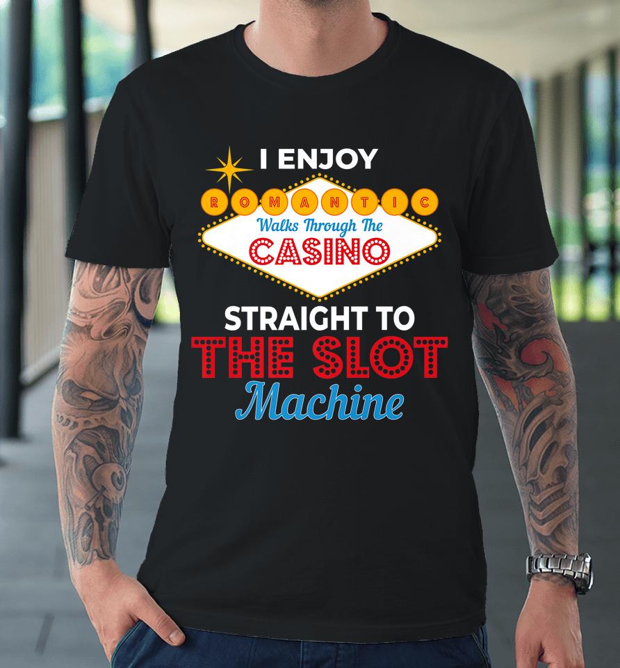 I Enjoy Romantic Walks Through The Casino To Slot Machine Premium T-Shirt