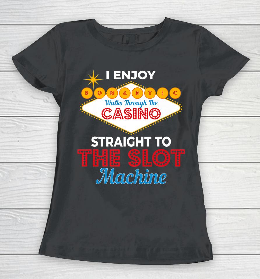 I Enjoy Romantic Walks Through The Casino To Slot Machine Women T-Shirt