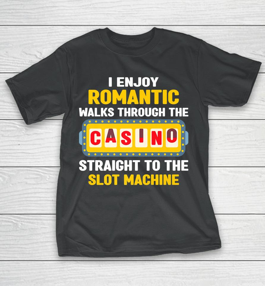 I Enjoy Romantic Walks Through The Casino To Slot Machine T-Shirt