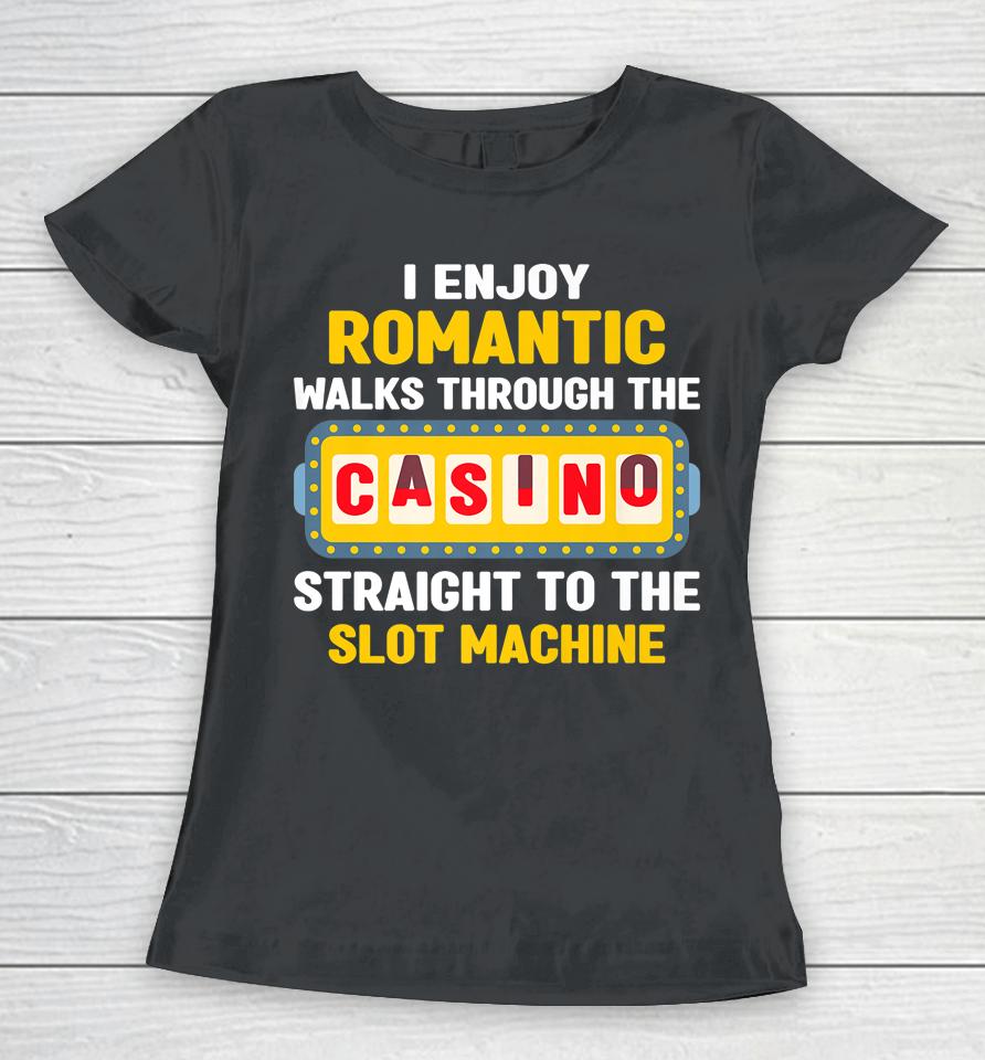 I Enjoy Romantic Walks Through The Casino To Slot Machine Women T-Shirt