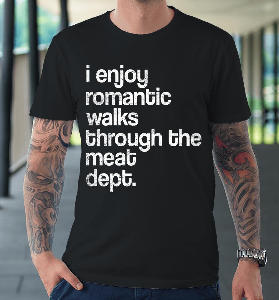 I Enjoy Romantic Walks Through The Meat Dept Funny Bbq Lover Premium T-Shirt