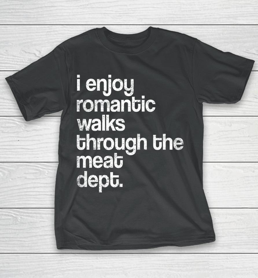 I Enjoy Romantic Walks Through The Meat Dept Funny Bbq Lover T-Shirt