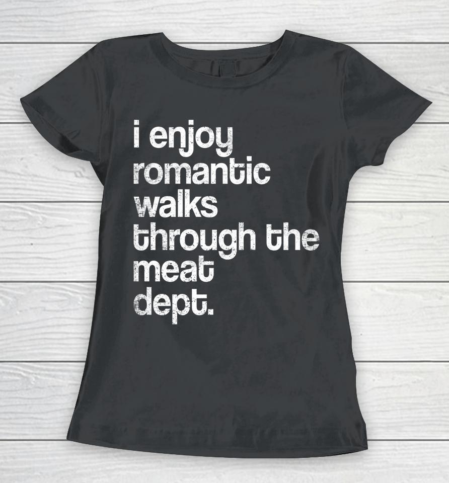 I Enjoy Romantic Walks Through The Meat Dept Funny Bbq Lover Women T-Shirt