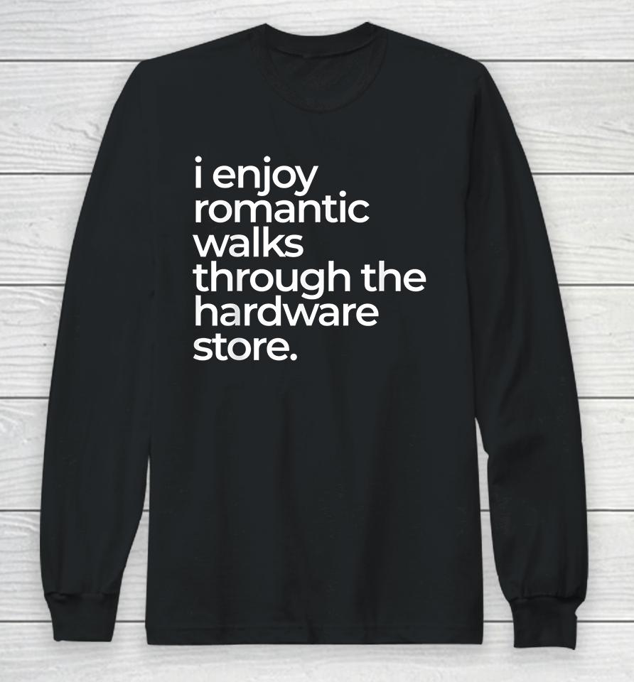 I Enjoy Romantic Walks Throught The Hardware Store Long Sleeve T-Shirt