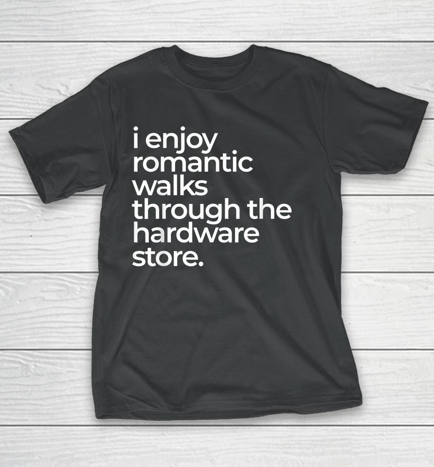 I Enjoy Romantic Walks Throught The Hardware Store T-Shirt