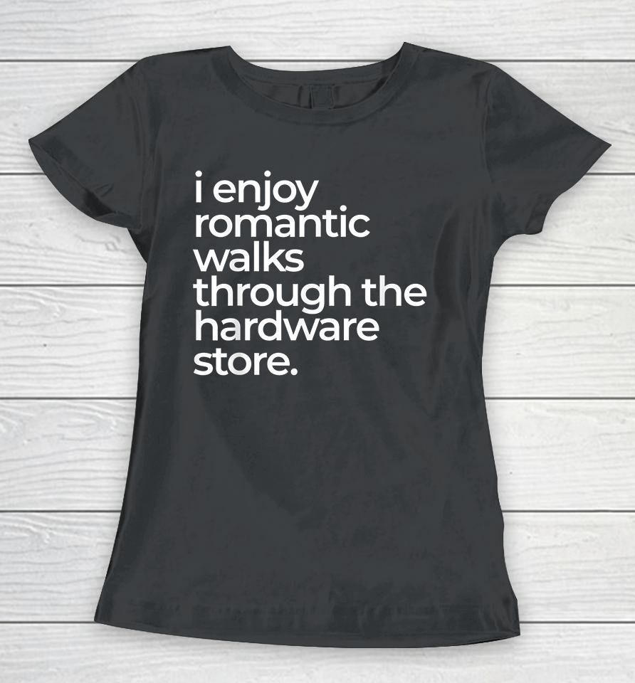 I Enjoy Romantic Walks Throught The Hardware Store Women T-Shirt