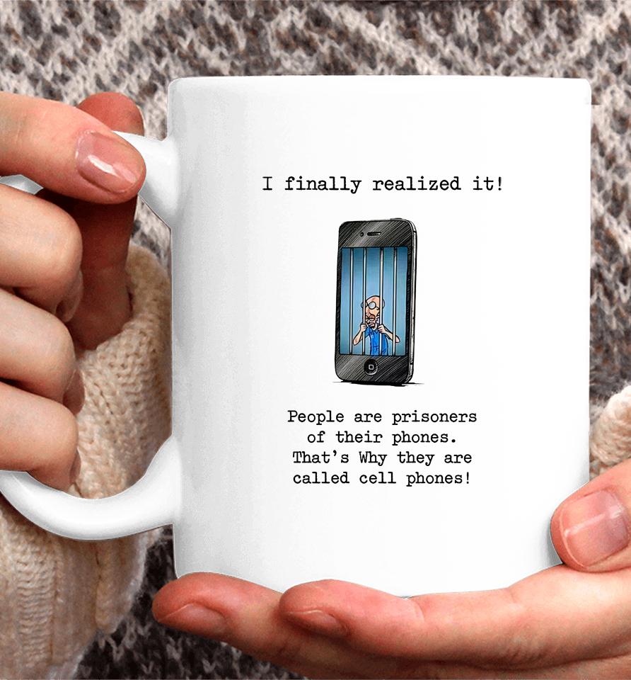 I Finally Realized It People Are Prisoners Of Their Phones That's Why They Are Called Cell Phones Coffee Mug