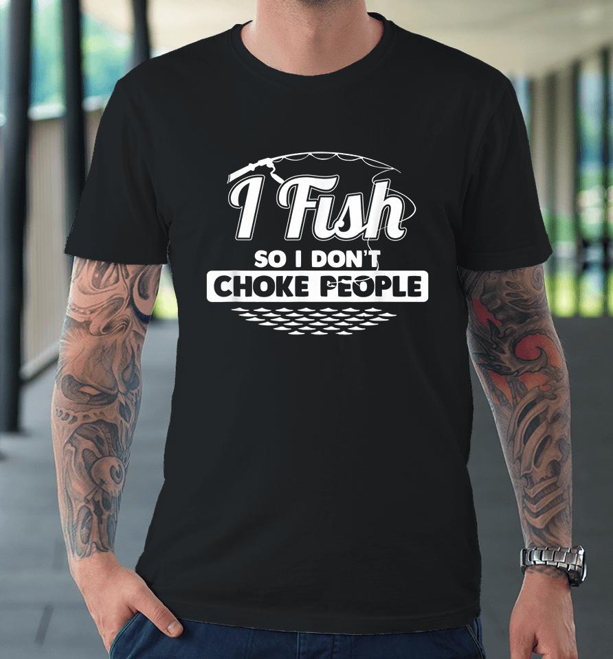 I Fish So I Don't Choke People Premium T-Shirt