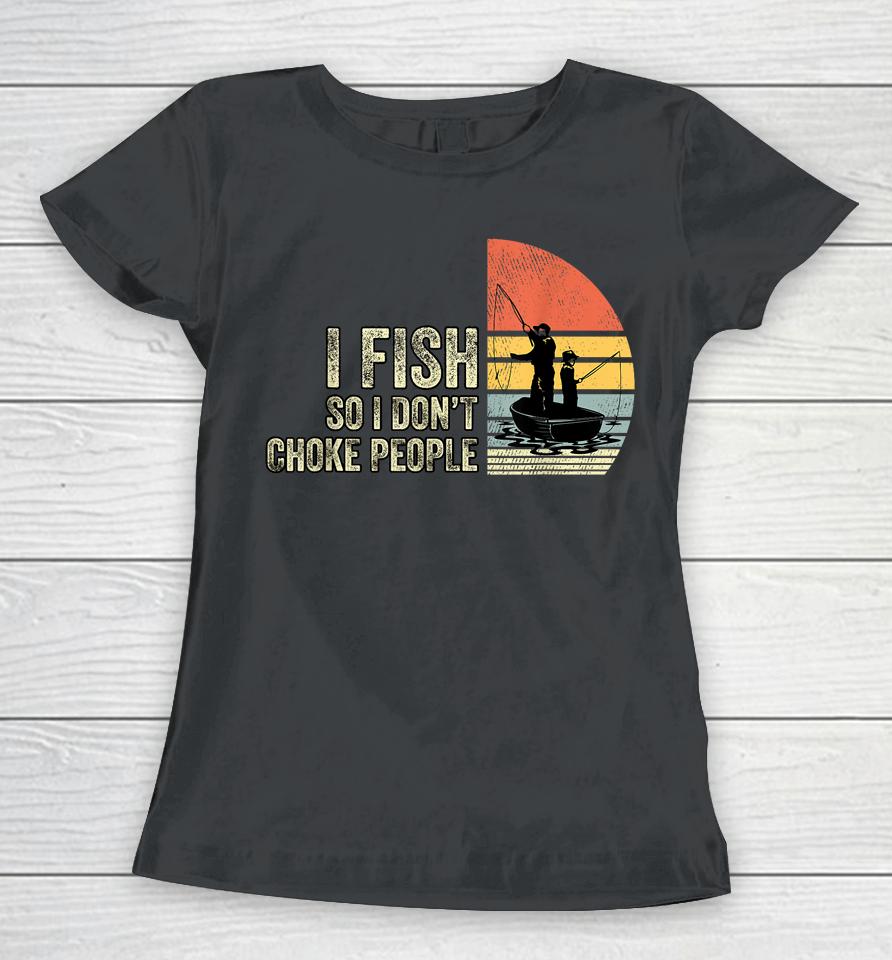 I Fish So I Don't Choke People Women T-Shirt